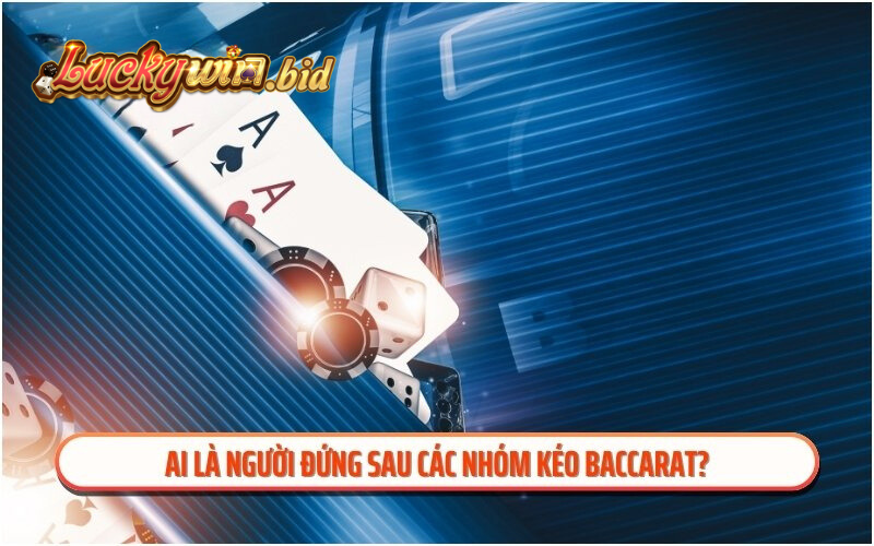 Ai là người đứng sau các nhóm kéo baccarat?