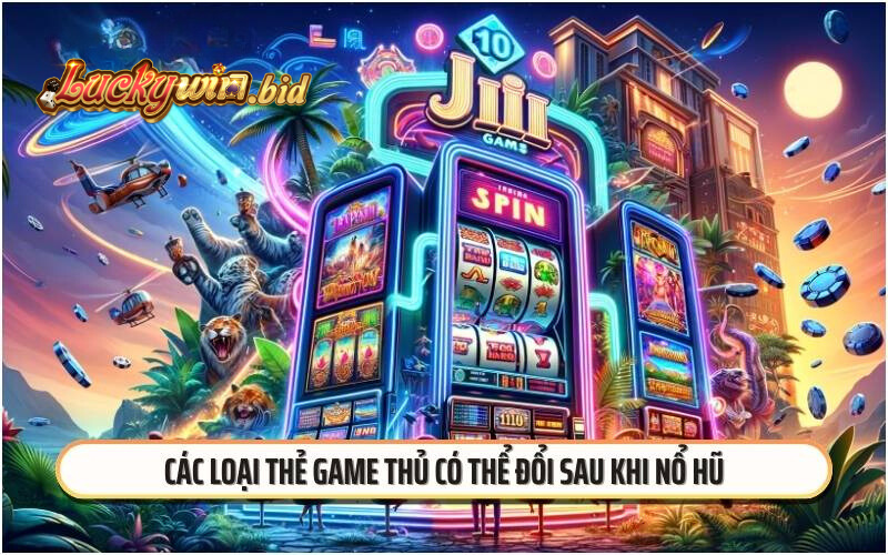 Các loại thẻ game thủ có thể đổi sau khi nổ hũ