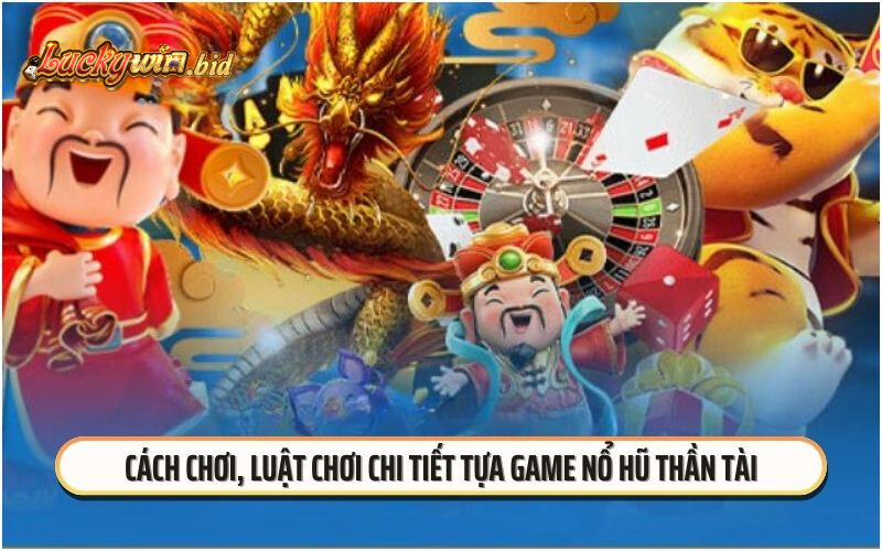 Cách chơi, luật chơi chi tiết tựa game nổ hũ thần tài