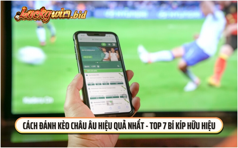 Cách đánh kèo Châu Âu hiệu quả - Top 7 bí kíp hữu hiệu