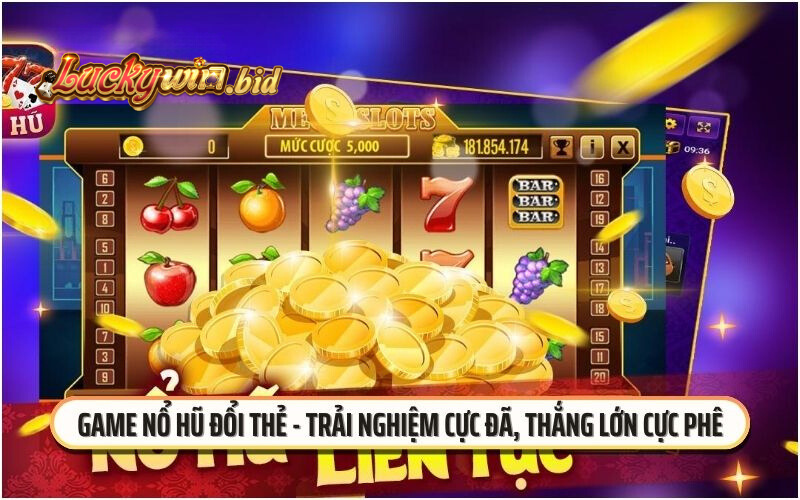 Game nổ hũ đổi thẻ- Trải nghiệm cực đã, thắng lớn cực phê