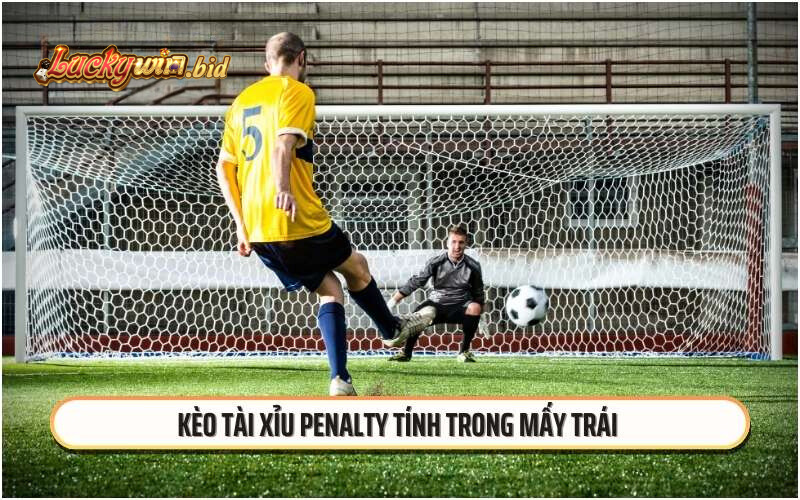 Kèo tài xỉu penalty tính trong mấy trái 