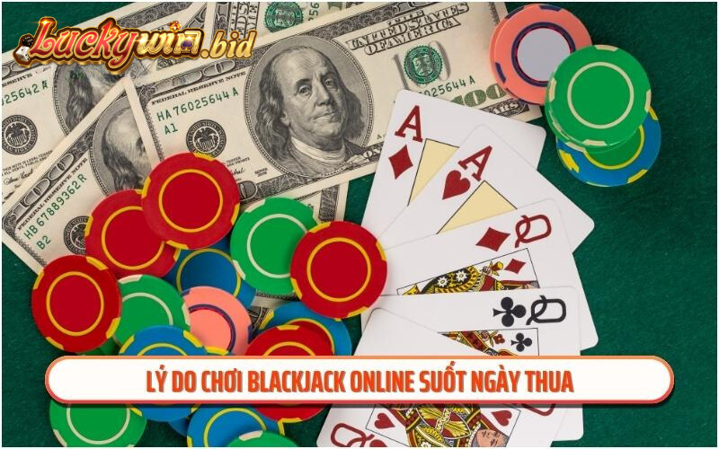 Lý do chơi blackjack online suốt ngày thua