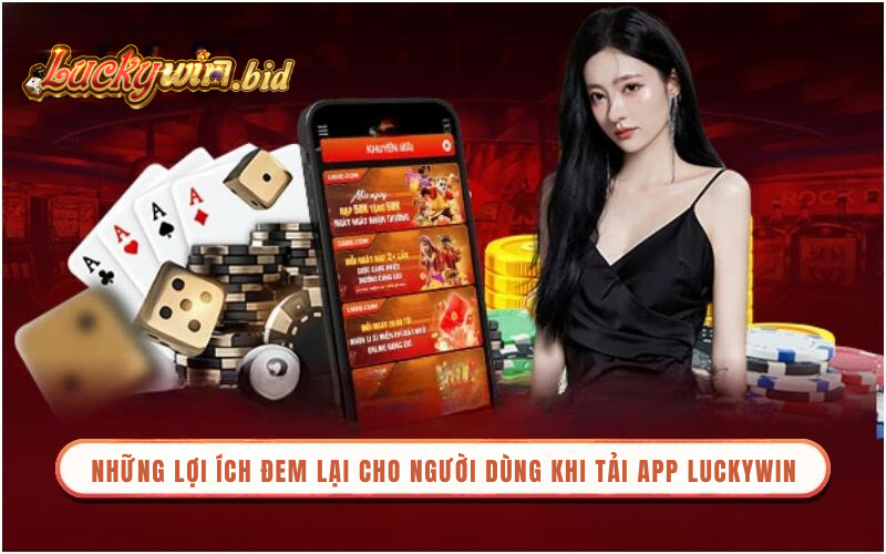 Những lợi ích đem lại cho người dùng khi tải app Luckywin