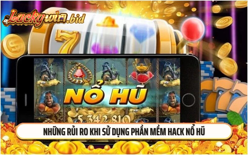 Những rủi ro khi sử dụng phần mềm hack nổ hũ