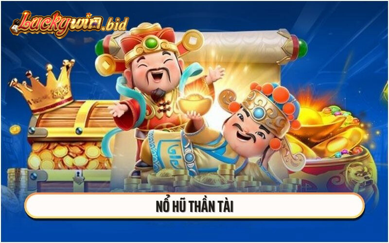 Nổ Hũ Thần Tài - Cơ Hội Làm Giàu Không Giới Hạn Cùng Luckywin