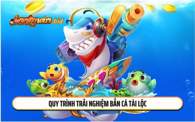 Quy trình trải nghiệm Bắn cá Tài Lộc