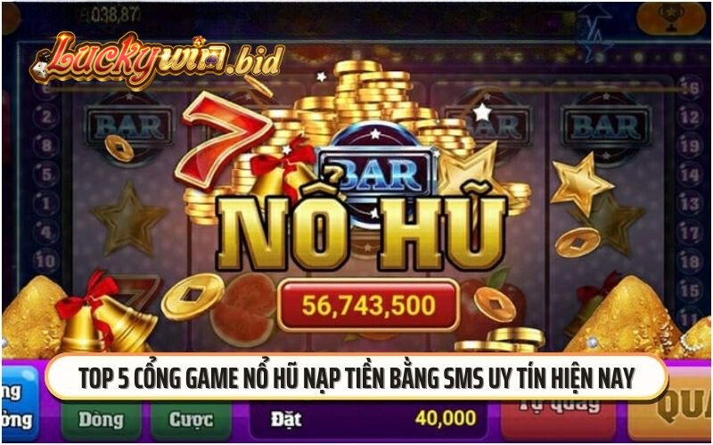 Top 5 cổng game nổ hũ nạp tiền bằng SMS uy tín hiện nay