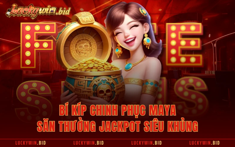 Bí kíp chinh phục Maya săn thưởng jackpot siêu khủng