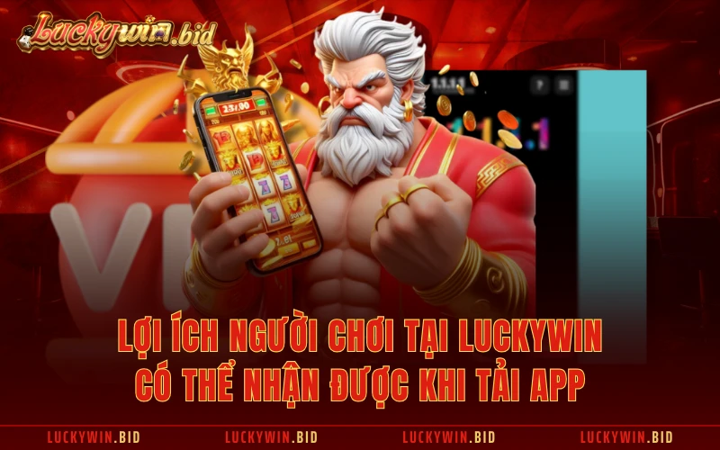 Lợi ích người chơi tại Luckywin có thể nhận được khi tải app